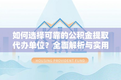 十堰如何选择可靠的公积金提取代办单位？全面解析与实用建议