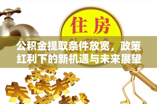 十堰公积金提取条件放宽，政策红利下的新机遇与未来展望