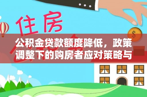 十堰公积金贷款额度降低，政策调整下的购房者应对策略与未来趋势