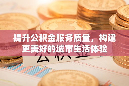 十堰提升公积金服务质量，构建更美好的城市生活体验