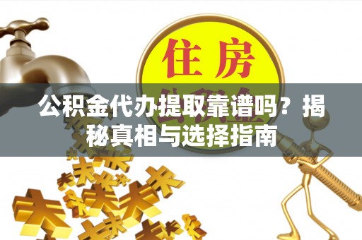 十堰公积金代办提取靠谱吗？揭秘真相与选择指南