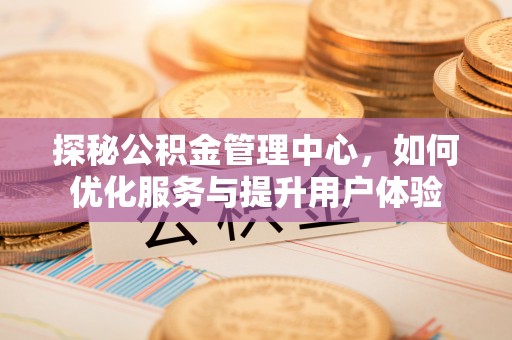 十堰探秘公积金管理中心，如何优化服务与提升用户体验