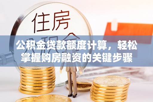 十堰公积金贷款额度计算，轻松掌握购房融资的关键步骤