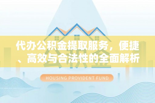 十堰代办公积金提取服务，便捷、高效与合法性的全面解析