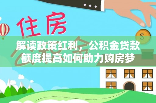 十堰解读政策红利，公积金贷款额度提高如何助力购房梦