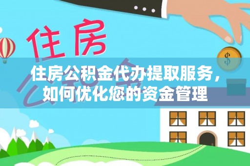 十堰住房公积金代办提取服务，如何优化您的资金管理