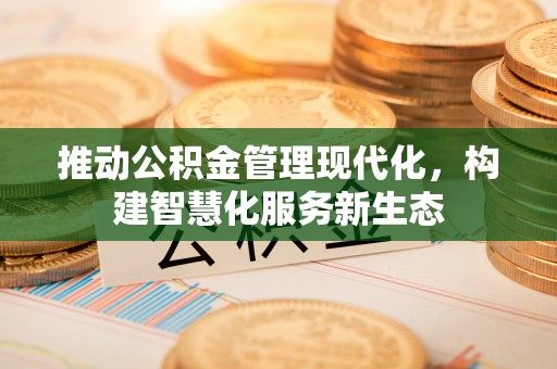 十堰推动公积金管理现代化，构建智慧化服务新生态