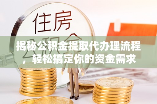 十堰揭秘公积金提取代办理流程，轻松搞定你的资金需求