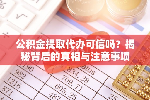 十堰公积金提取代办可信吗？揭秘背后的真相与注意事项