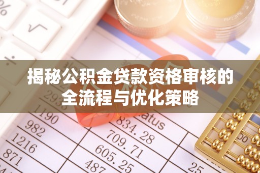十堰揭秘公积金贷款资格审核的全流程与优化策略