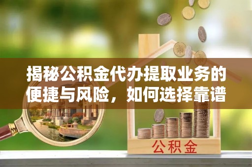 十堰揭秘公积金代办提取业务的便捷与风险，如何选择靠谱服务？
