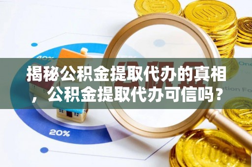 十堰揭秘公积金提取代办的真相，公积金提取代办可信吗？