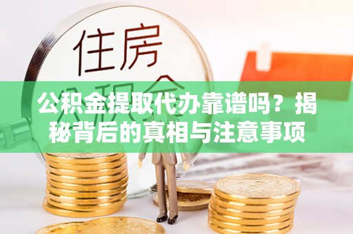 十堰公积金提取代办靠谱吗？揭秘背后的真相与注意事项