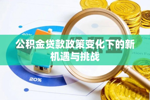 十堰公积金贷款政策变化下的新机遇与挑战
