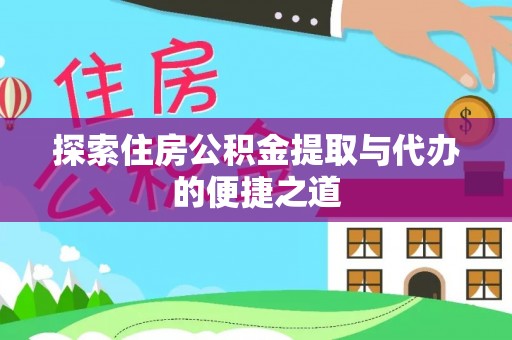 十堰探索住房公积金提取与代办的便捷之道