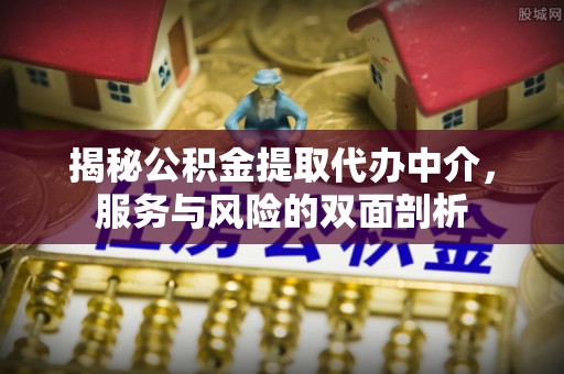 十堰揭秘公积金提取代办中介，服务与风险的双面剖析