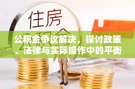 十堰公积金争议解决，探讨政策、法律与实际操作中的平衡之道