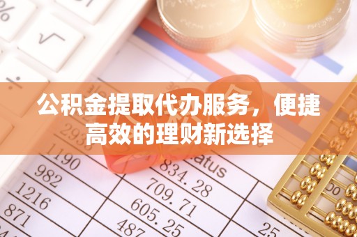 十堰公积金提取代办服务，便捷高效的理财新选择