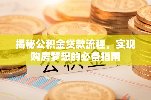 十堰揭秘公积金贷款流程，实现购房梦想的必备指南