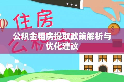 十堰公积金租房提取政策解析与优化建议