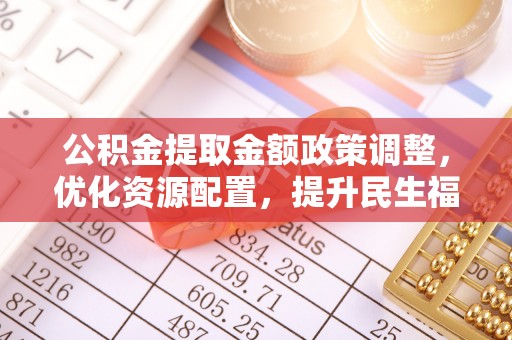 十堰公积金提取金额政策调整，优化资源配置，提升民生福祉