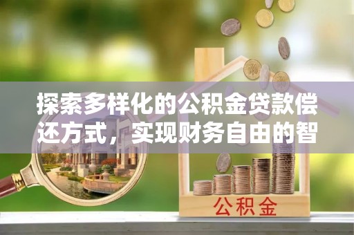 十堰探索多样化的公积金贷款偿还方式，实现财务自由的智慧选择