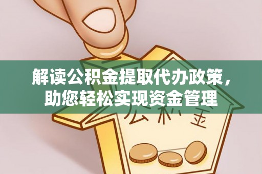 十堰解读公积金提取代办政策，助您轻松实现资金管理