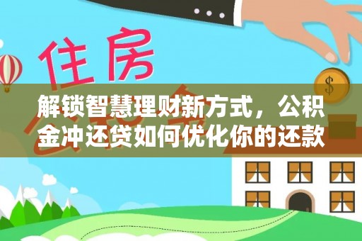 十堰解锁智慧理财新方式，公积金冲还贷如何优化你的还款计划