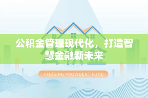 十堰公积金管理现代化，打造智慧金融新未来