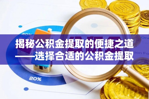 十堰揭秘公积金提取的便捷之道——选择合适的公积金提取代办单位