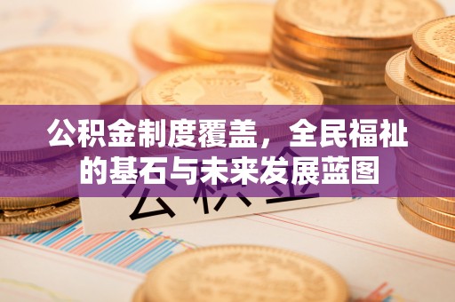 十堰公积金制度覆盖，全民福祉的基石与未来发展蓝图