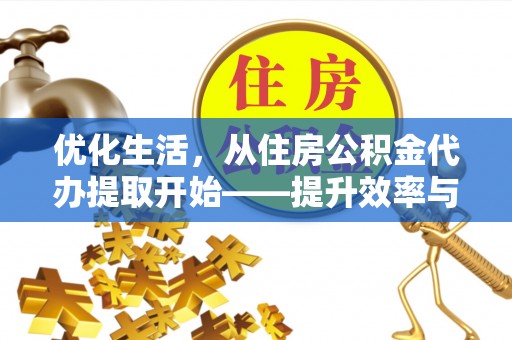 十堰优化生活，从住房公积金代办提取开始——提升效率与便捷的秘诀