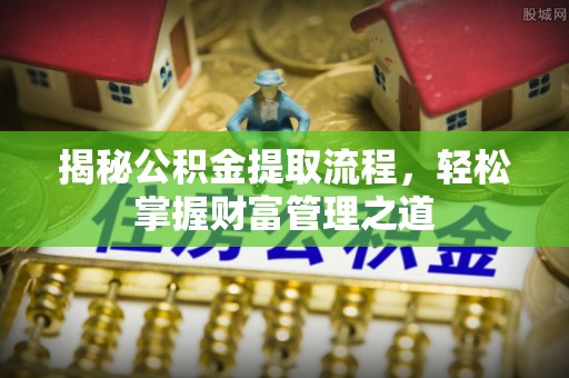 十堰揭秘公积金提取流程，轻松掌握财富管理之道