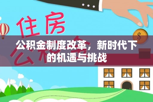 十堰公积金制度改革，新时代下的机遇与挑战