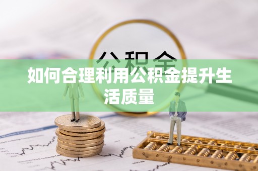 十堰如何合理利用公积金提升生活质量